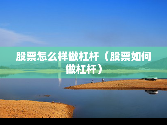 股票怎么样做杠杆（股票如何做杠杆）