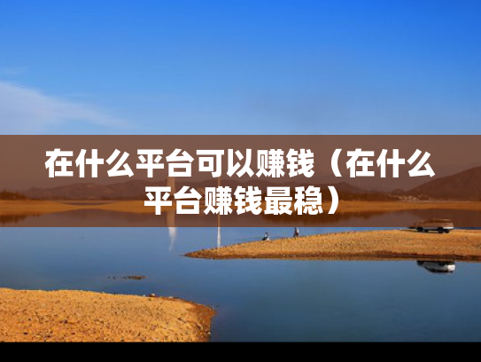 在什么平台可以赚钱（在什么平台赚钱最稳）
