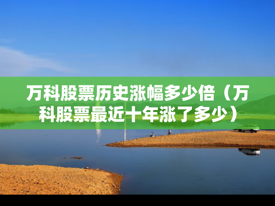 万科股票历史涨幅多少倍（万科股票最近十年涨了多少）