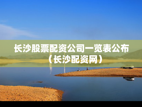 长沙股票配资公司一览表公布（长沙配资网）