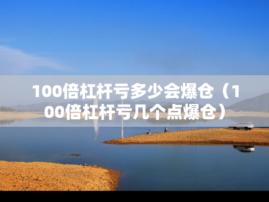 100倍杠杆亏多少会爆仓（100倍杠杆亏几个点爆仓）