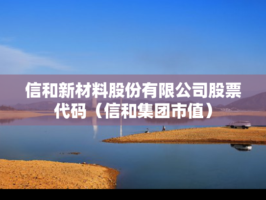 信和新材料股份有限公司股票代码（信和集团市值）