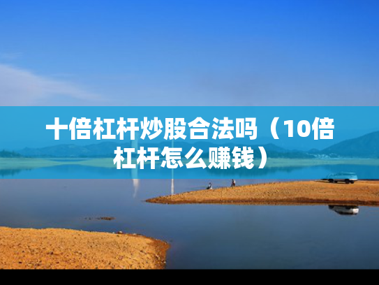 十倍杠杆炒股合法吗（10倍杠杆怎么赚钱）