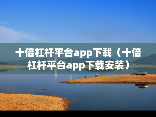十倍杠杆平台app下载（十倍杠杆平台app下载安装）