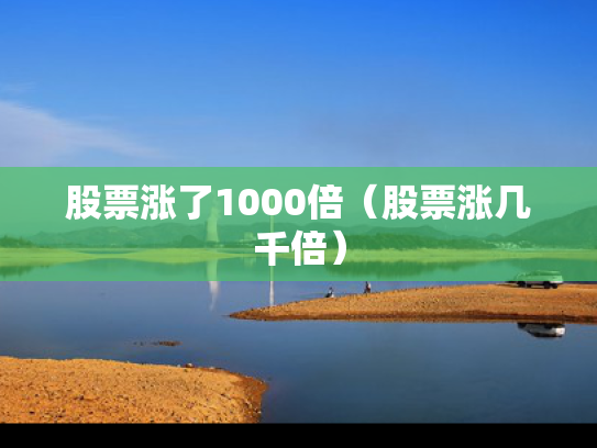 股票涨了1000倍（股票涨几千倍）