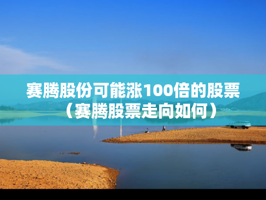 赛腾股份可能涨100倍的股票（赛腾股票走向如何）