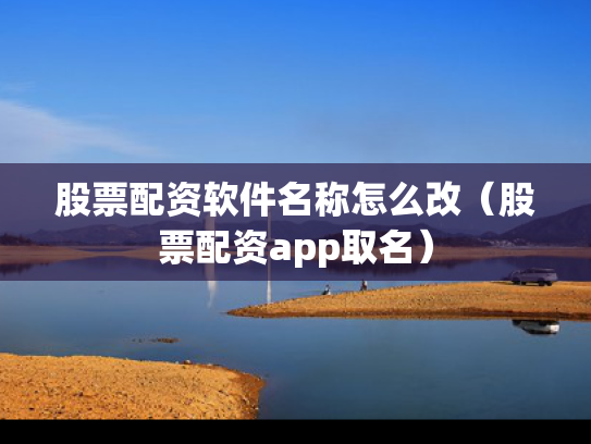 股票配资软件名称怎么改（股票配资app取名）
