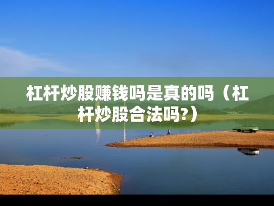 杠杆炒股赚钱吗是真的吗（杠杆炒股合法吗?）