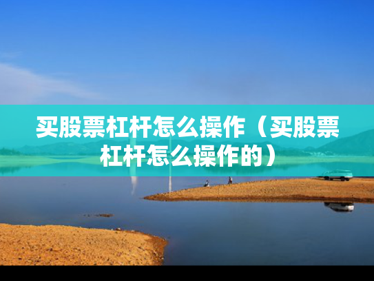 买股票杠杆怎么操作（买股票杠杆怎么操作的）