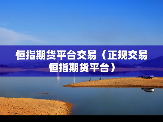 恒指期货平台交易（正规交易恒指期货平台）
