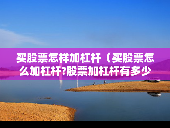 买股票怎样加杠杆（买股票怎么加杠杆?股票加杠杆有多少风险?）