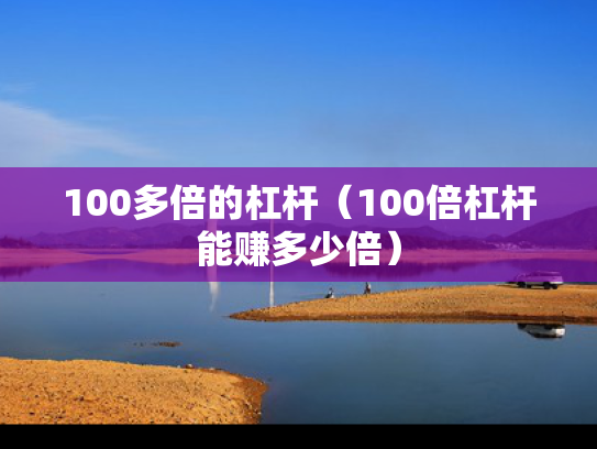 100多倍的杠杆（100倍杠杆能赚多少倍）