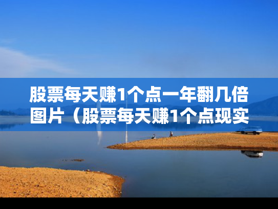 股票每天赚1个点一年翻几倍图片（股票每天赚1个点现实吗）