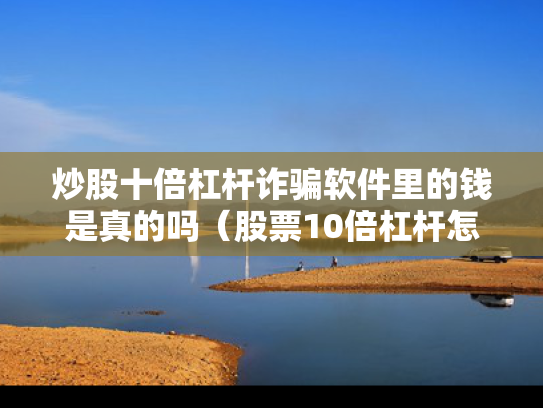 炒股十倍杠杆诈骗软件里的钱是真的吗（股票10倍杠杆怎么算盈利）