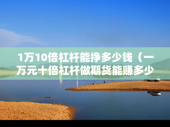 1万10倍杠杆能挣多少钱（一万元十倍杠杆做期货能赚多少钱）