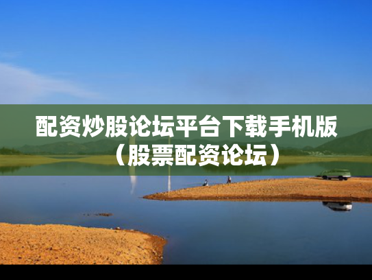 配资炒股论坛平台下载手机版（股票配资论坛）