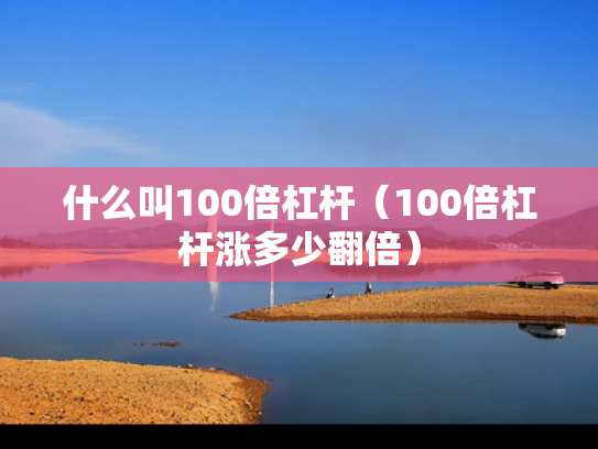 什么叫100倍杠杆（100倍杠杆涨多少翻倍）