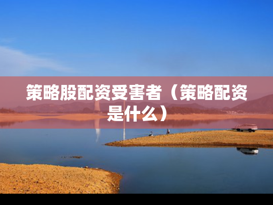 策略股配资受害者（策略配资是什么）