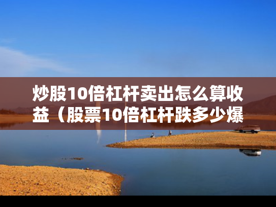 炒股10倍杠杆卖出怎么算收益（股票10倍杠杆跌多少爆仓）