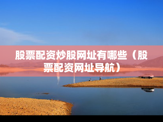 股票配资炒股网址有哪些（股票配资网址导航）