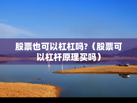 股票也可以杠杠吗?（股票可以杠杆原理买吗）
