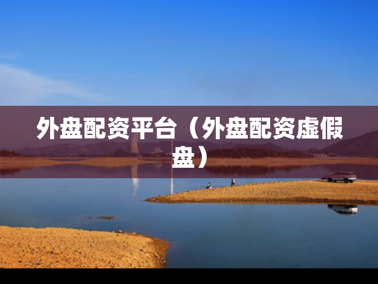 外盘配资平台（外盘配资虚假盘）