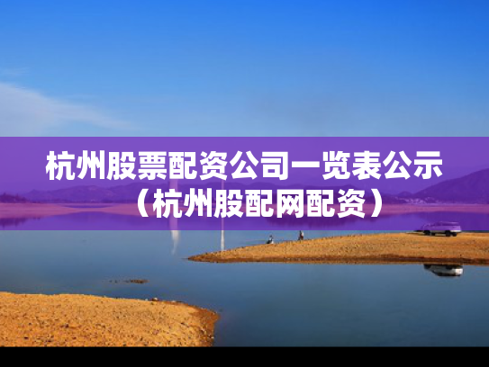 杭州股票配资公司一览表公示（杭州股配网配资）
