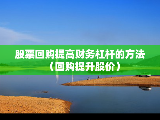 股票回购提高财务杠杆的方法（回购提升股价）
