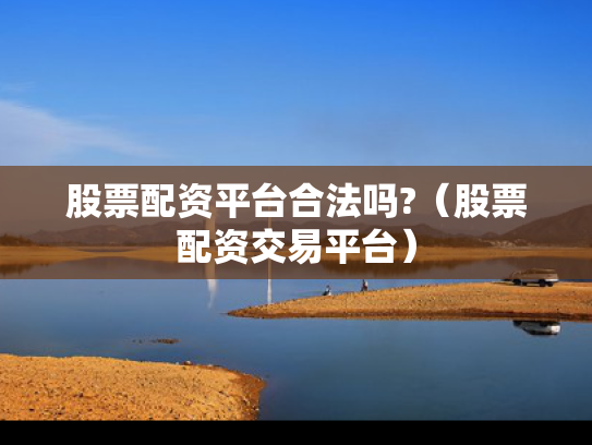 股票配资平台合法吗?（股票配资交易平台）