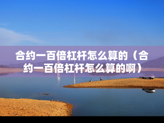 合约一百倍杠杆怎么算的（合约一百倍杠杆怎么算的啊）
