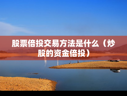 股票倍投交易方法是什么（炒股的资金倍投）