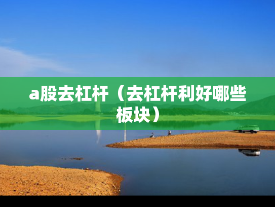 a股去杠杆（去杠杆利好哪些板块）
