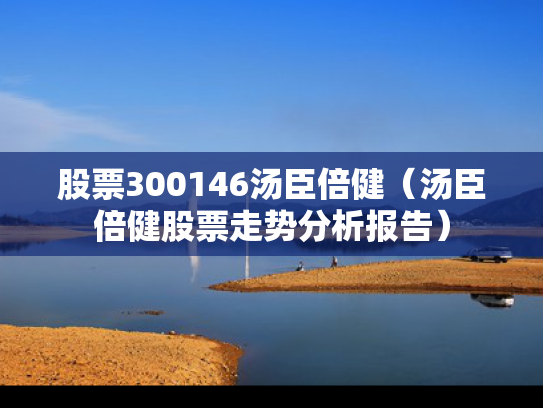 股票300146汤臣倍健（汤臣倍健股票走势分析报告）