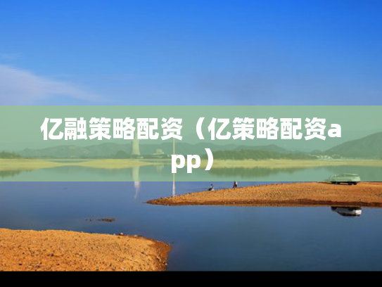 亿融策略配资（亿策略配资app）