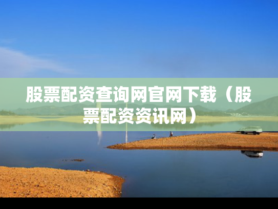 股票配资查询网官网下载（股票配资资讯网）
