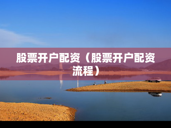 股票开户配资（股票开户配资流程）