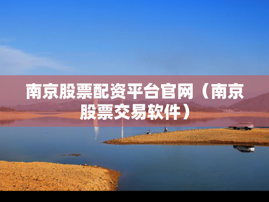 南京股票配资平台官网（南京股票交易软件）