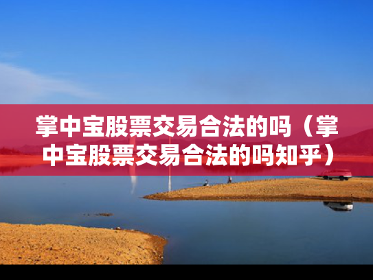 掌中宝股票交易合法的吗（掌中宝股票交易合法的吗知乎）