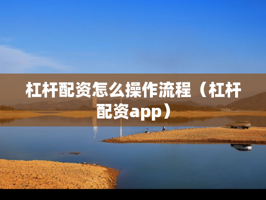 杠杆配资怎么操作流程（杠杆配资app）