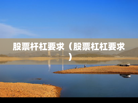 股票杆杠要求（股票杠杠要求）