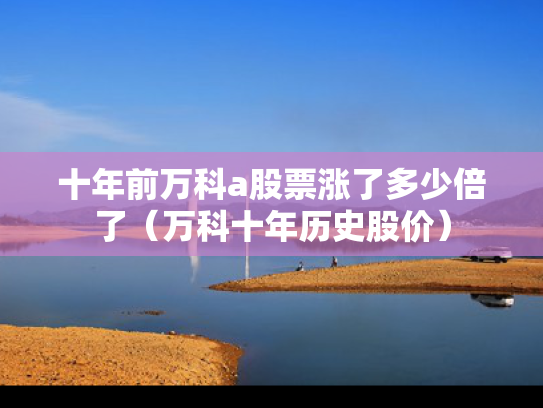 十年前万科a股票涨了多少倍了（万科十年历史股价）