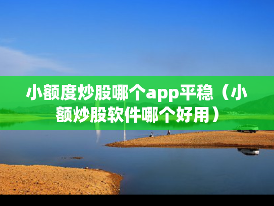 小额度炒股哪个app平稳（小额炒股软件哪个好用）