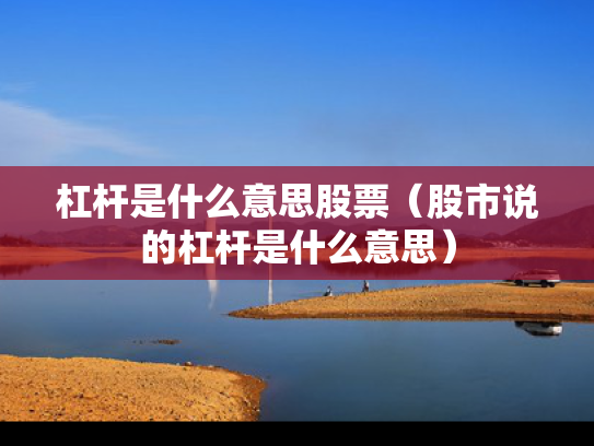杠杆是什么意思股票（股市说的杠杆是什么意思）