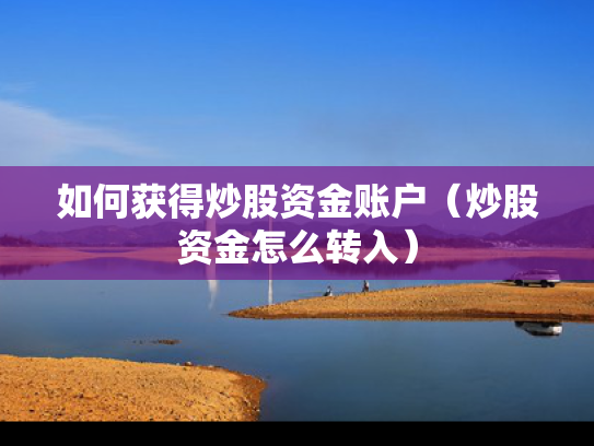 如何获得炒股资金账户（炒股资金怎么转入）