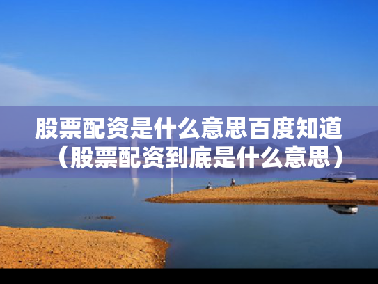 股票配资是什么意思百度知道（股票配资到底是什么意思）