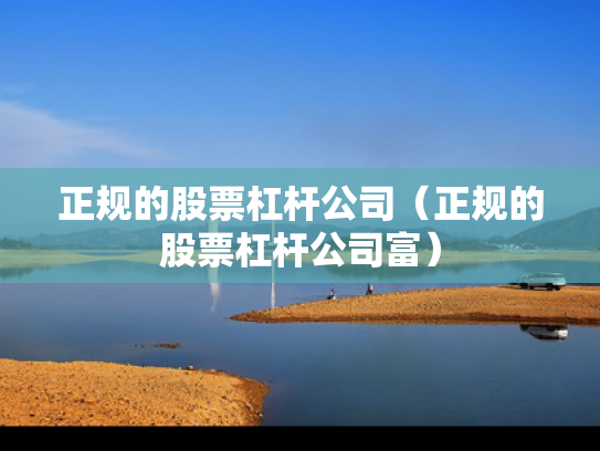 正规的股票杠杆公司（正规的股票杠杆公司富）