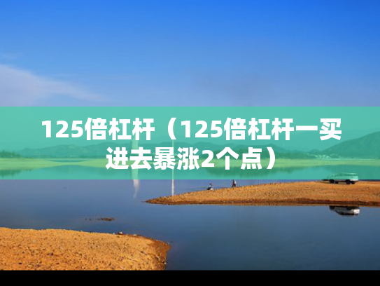 125倍杠杆（125倍杠杆一买进去暴涨2个点）