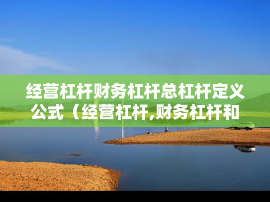 经营杠杆财务杠杆总杠杆定义公式（经营杠杆,财务杠杆和总杠杆）
