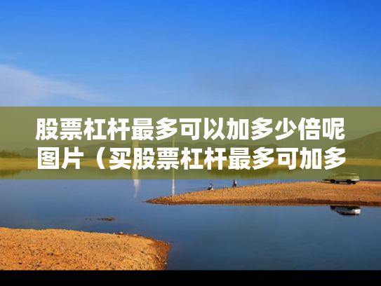 股票杠杆最多可以加多少倍呢图片（买股票杠杆最多可加多少）