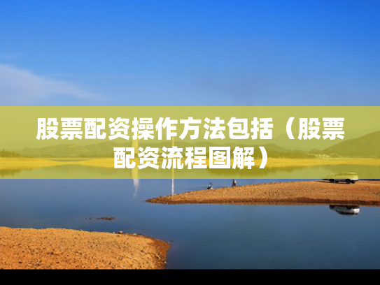 股票配资操作方法包括（股票配资流程图解）